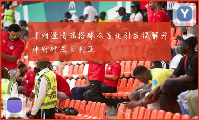 亨利澄清混搭球衣言论引发误解并非针对尼日利亚