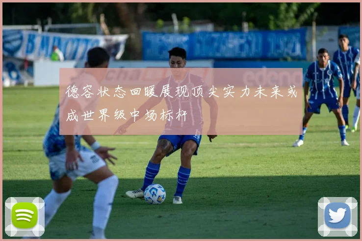 德容状态回暖展现顶尖实力未来或成世界级中场标杆