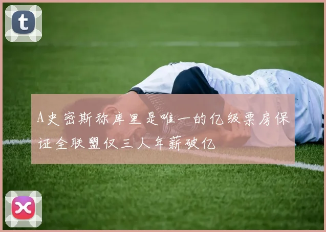 A史密斯称库里是唯一的亿级票房保证全联盟仅三人年薪破亿
