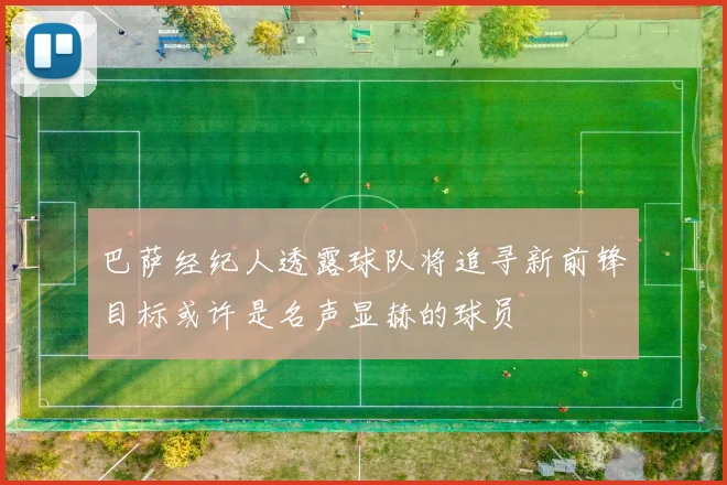 巴萨经纪人透露球队将追寻新前锋目标或许是名声显赫的球员