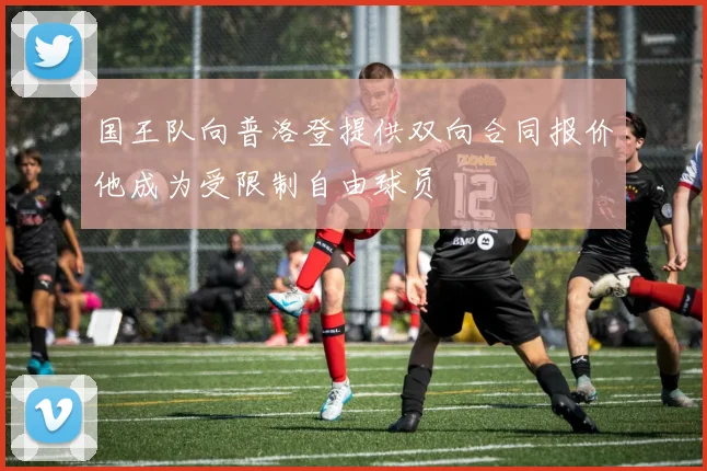 国王队向普洛登提供双向合同报价他成为受限制自由球员