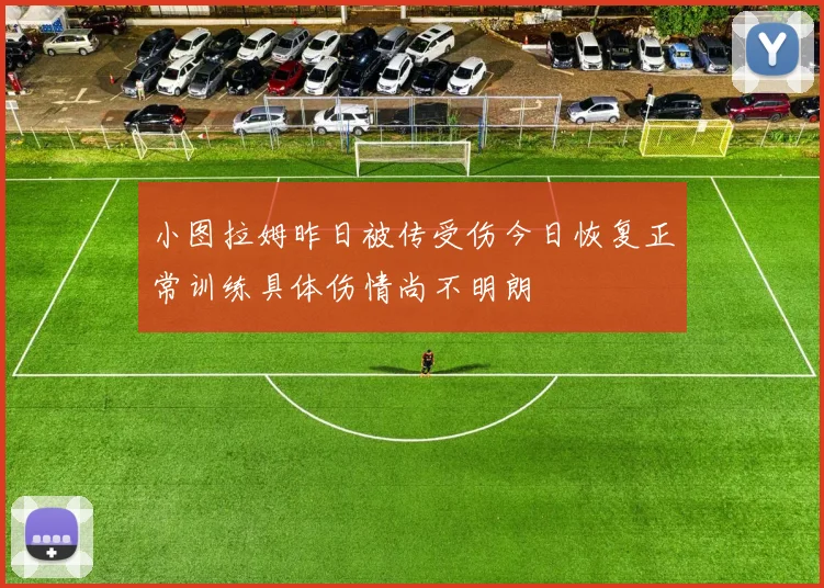 小图拉姆昨日被传受伤今日恢复正常训练具体伤情尚不明朗