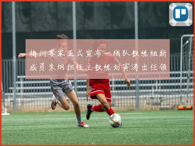 梅州客家正式宣布一线队教练组新成员朱炯担任主教练刘寅涛出任领队