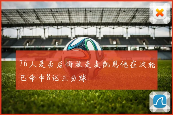 76人是否后悔放走麦凯恩他在次轮已命中8记三分球