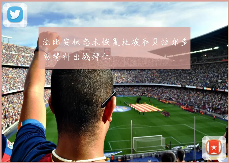 法比安状态未恢复杜埃和贝拉尔多或替补出战拜仁