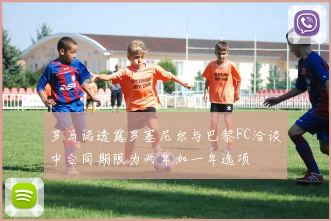 罗马诺透露罗塞尼尔与巴黎FC洽谈中合同期限为两年加一年选项